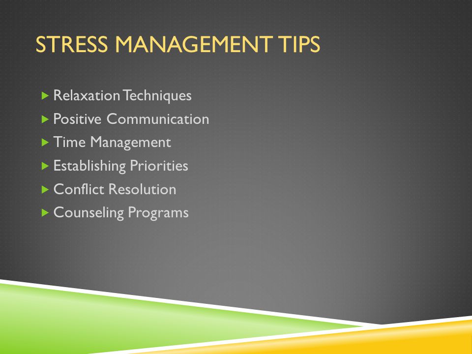 STRESS MANAGEMENT TIPS  Relaxation Techniques  Positive Communication  Time Management  Establishing Priorities  Conflict Resolution  Counseling Programs