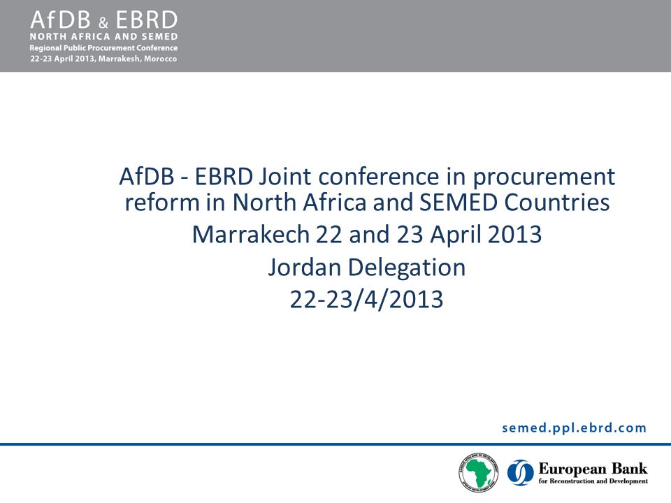 AfDB - EBRD Joint conference in procurement reform in North Africa and SEMED Countries Marrakech 22 and 23 April 2013 Jordan Delegation 22-23/4/2013