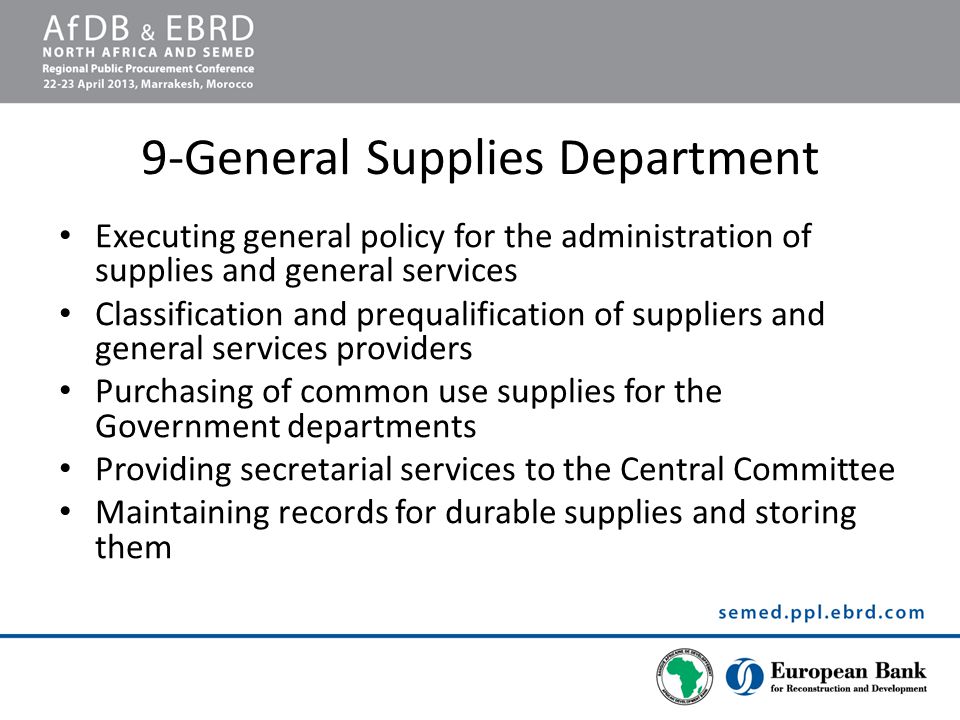 9-General Supplies Department Executing general policy for the administration of supplies and general services Classification and prequalification of suppliers and general services providers Purchasing of common use supplies for the Government departments Providing secretarial services to the Central Committee Maintaining records for durable supplies and storing them