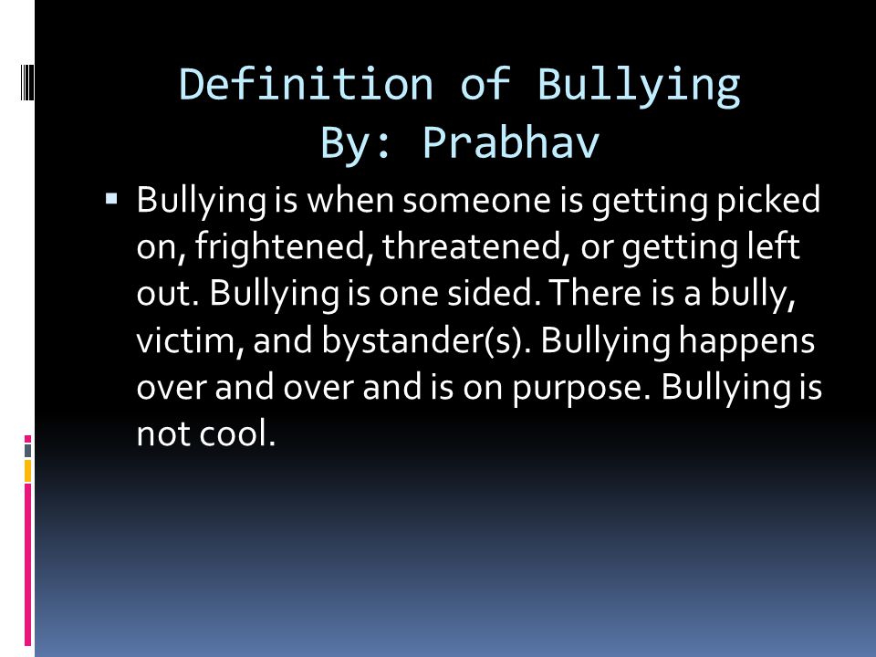 Definition of Bullying By: Prabhav  Bullying is when someone is getting picked on, frightened, threatened, or getting left out.