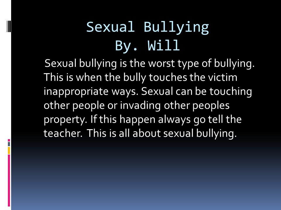 Sexual Bullying By. Will Sexual bullying is the worst type of bullying.