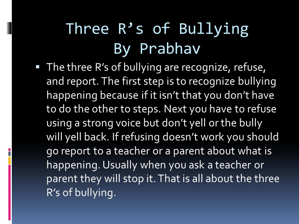 Three R’s of Bullying By Prabhav  The three R’s of bullying are recognize, refuse, and report.
