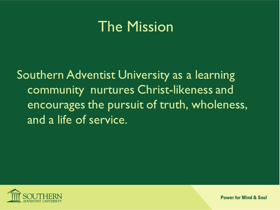 The Mission Southern Adventist University as a learning community nurtures Christ-likeness and encourages the pursuit of truth, wholeness, and a life of service.