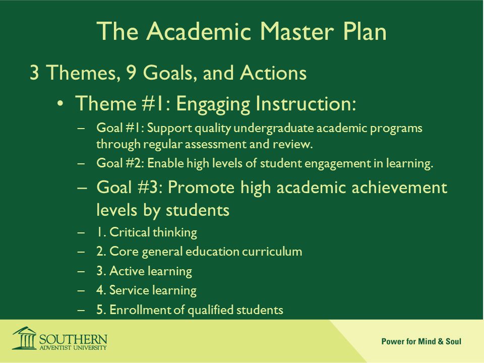 The Academic Master Plan 3 Themes, 9 Goals, and Actions Theme #1: Engaging Instruction: –Goal #1: Support quality undergraduate academic programs through regular assessment and review.