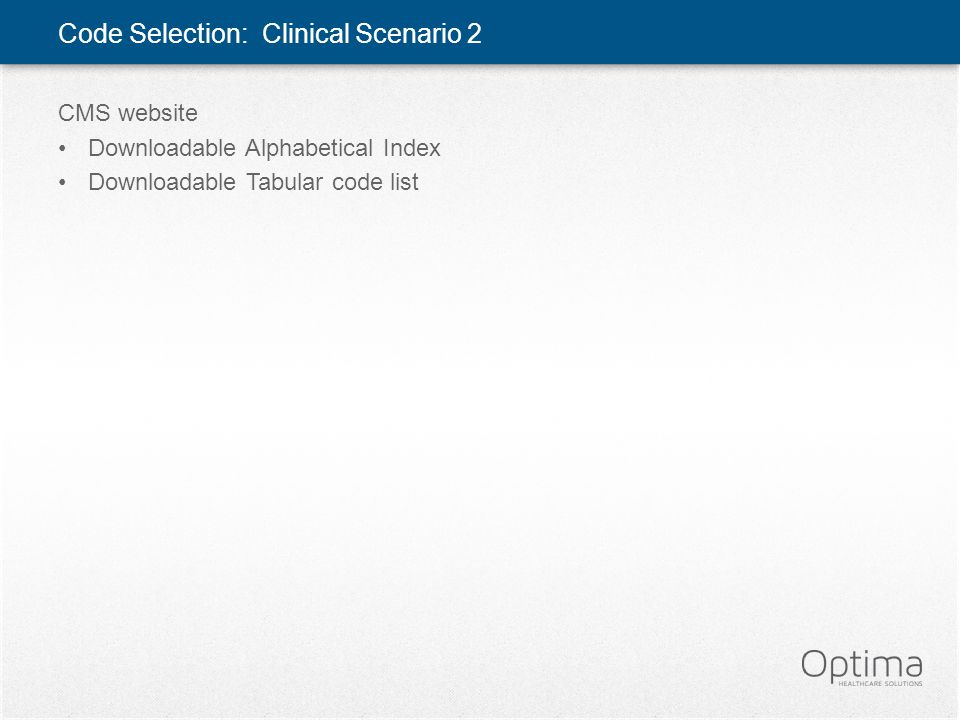 Code Selection: Clinical Scenario 2 CMS website Downloadable Alphabetical Index Downloadable Tabular code list