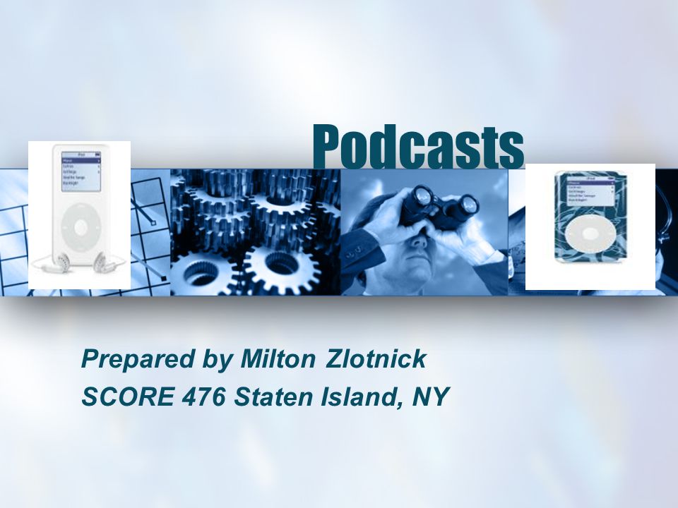 Podcasts Prepared by Milton Zlotnick SCORE 476 Staten Island, NY