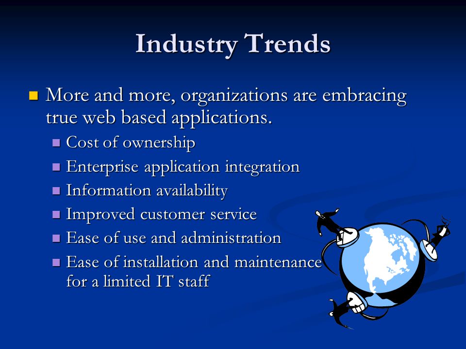 Industry Trends More and more, organizations are embracing true web based applications.