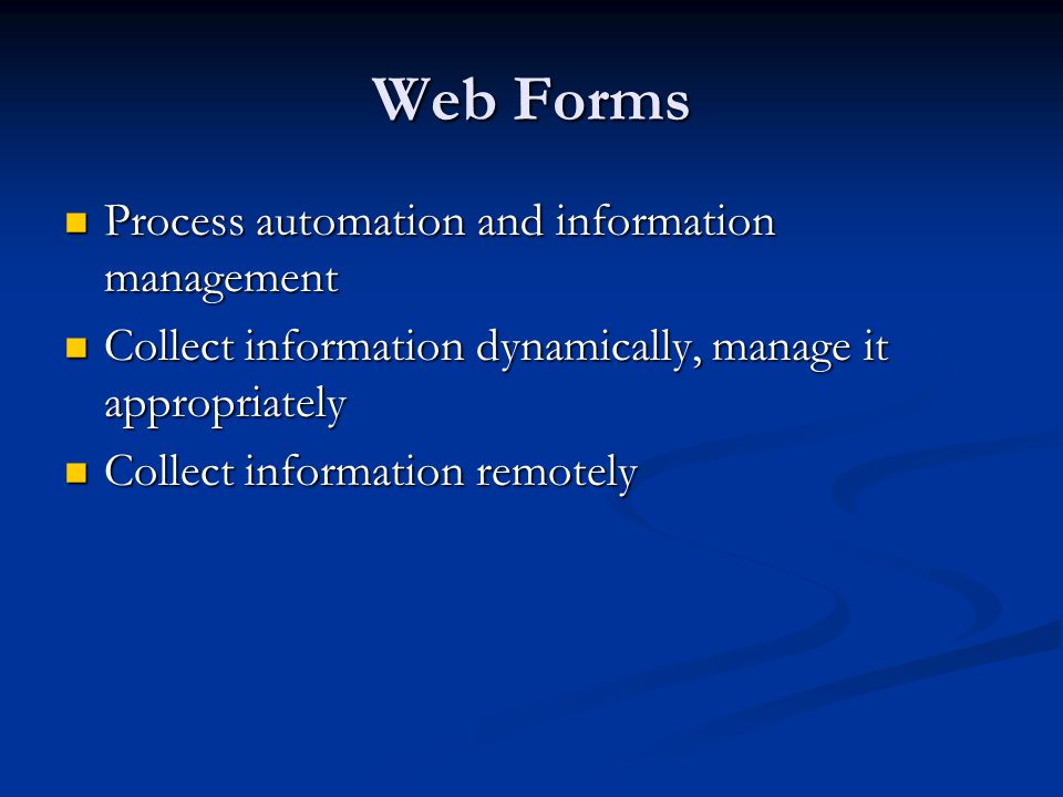 Web Forms Process automation and information management Process automation and information management Collect information dynamically, manage it appropriately Collect information dynamically, manage it appropriately Collect information remotely Collect information remotely