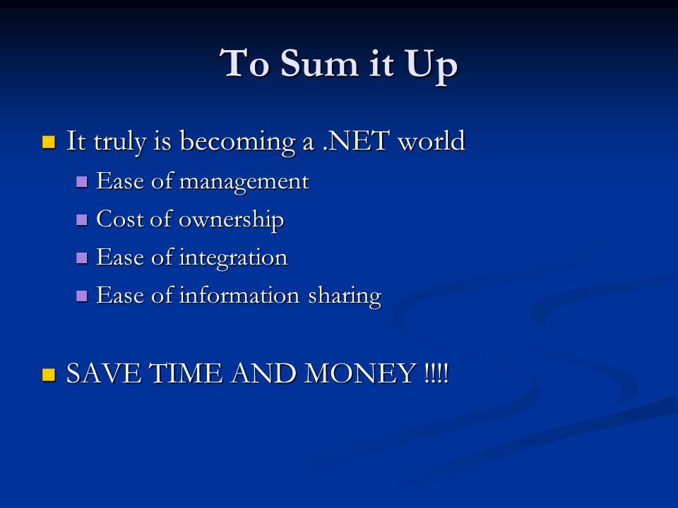 To Sum it Up It truly is becoming a.NET world It truly is becoming a.NET world Ease of management Ease of management Cost of ownership Cost of ownership Ease of integration Ease of integration Ease of information sharing Ease of information sharing SAVE TIME AND MONEY !!!.