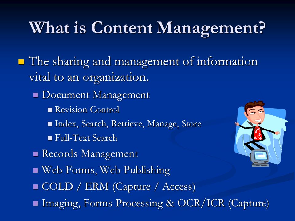 What is Content Management. The sharing and management of information vital to an organization.