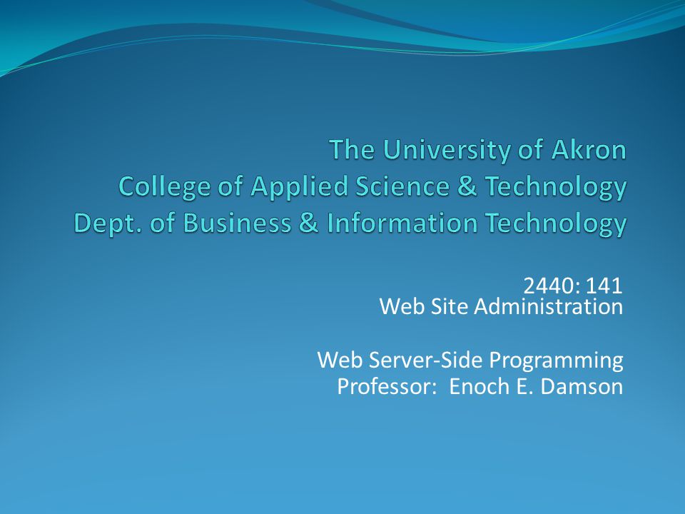 2440: 141 Web Site Administration Web Server-Side Programming Professor: Enoch E. Damson