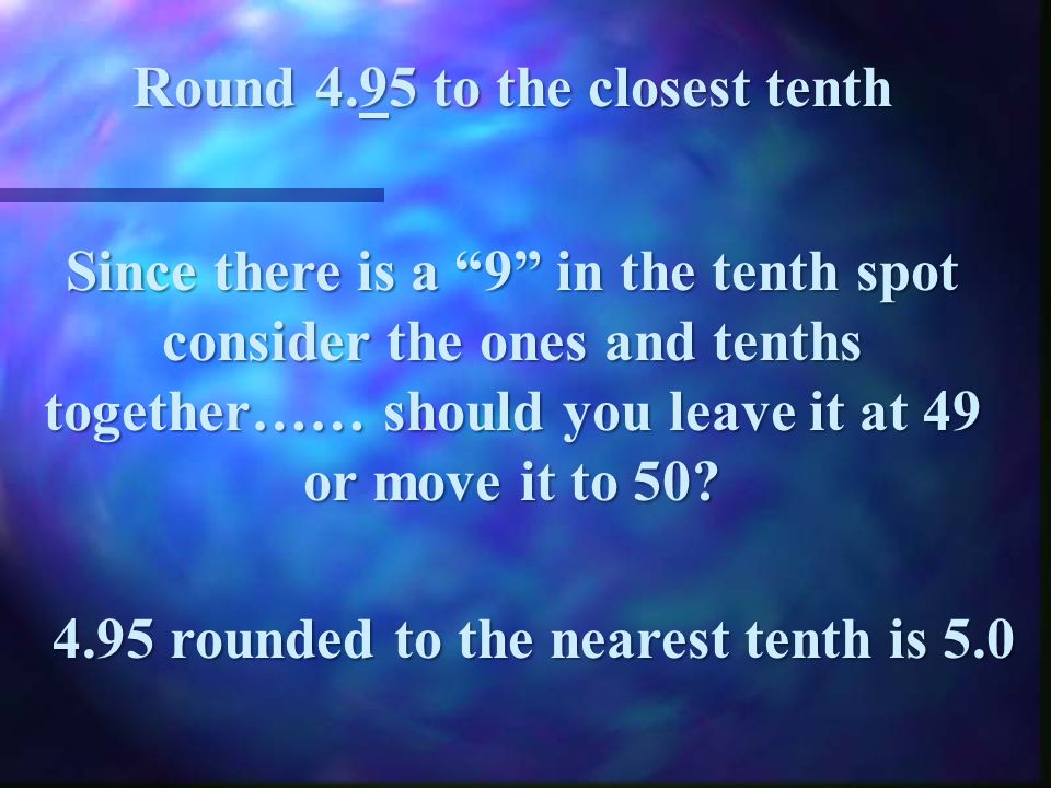 Round to the closes hundredths Since there is a 9 in the hundredths place consider the tenth and hundredths together – 19 – do you leave it at 19 or move it to 20