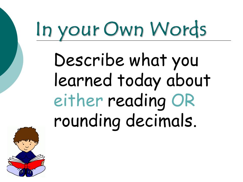 Describe what you learned today about either reading OR rounding decimals. In your Own Words