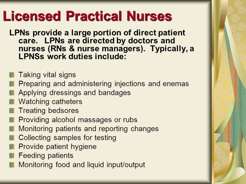 Licensed Practical Nurses LPNs provide a large portion of direct patient care.