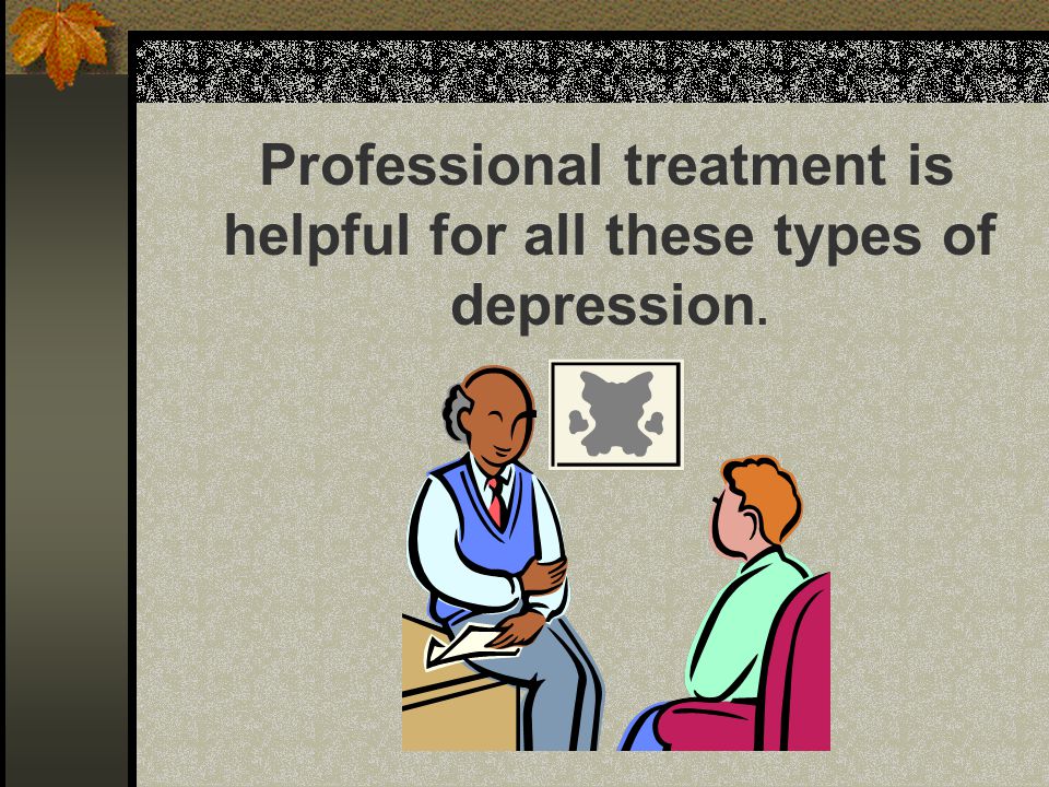 Professional treatment is helpful for all these types of depression.