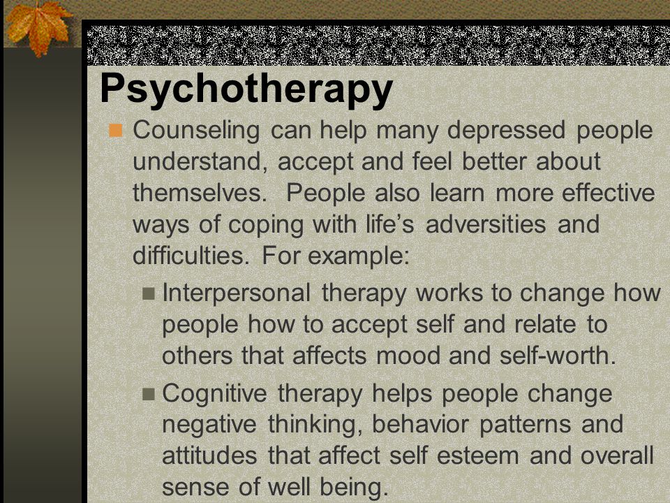 Psychotherapy Counseling can help many depressed people understand, accept and feel better about themselves.