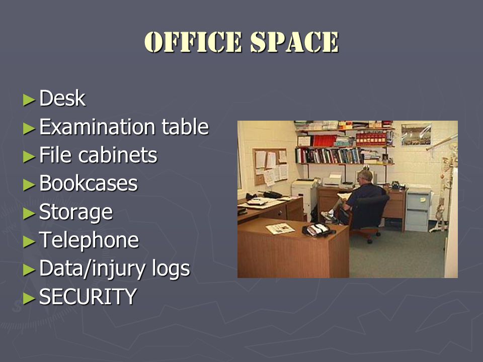 Office Space ► Desk ► Examination table ► File cabinets ► Bookcases ► Storage ► Telephone ► Data/injury logs ► SECURITY