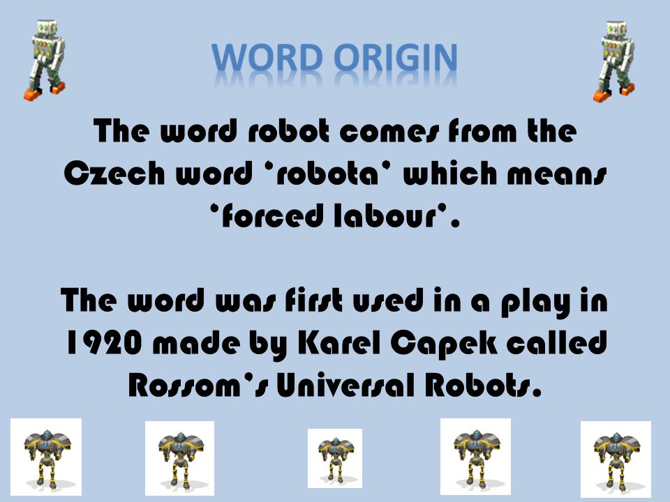 The word robot comes from the Czech word ‘robota’ which means ‘forced labour’.