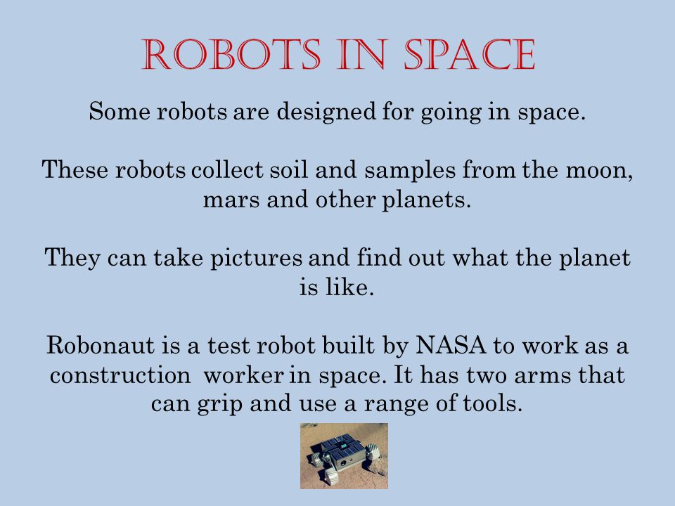 Some robots are designed for going in space.