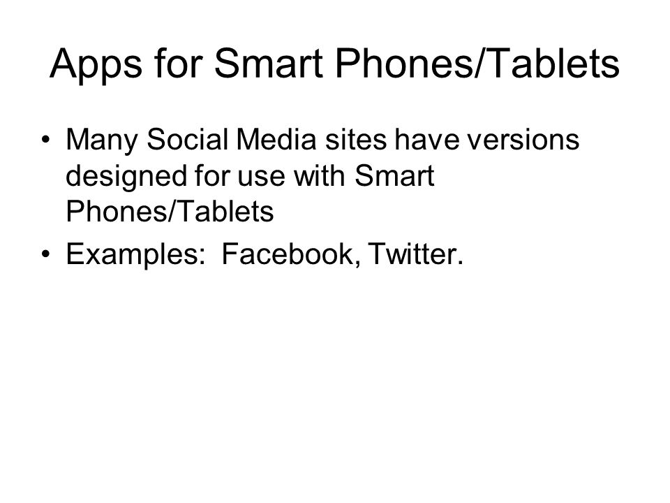 Apps for Smart Phones/Tablets Many Social Media sites have versions designed for use with Smart Phones/Tablets Examples: Facebook, Twitter.