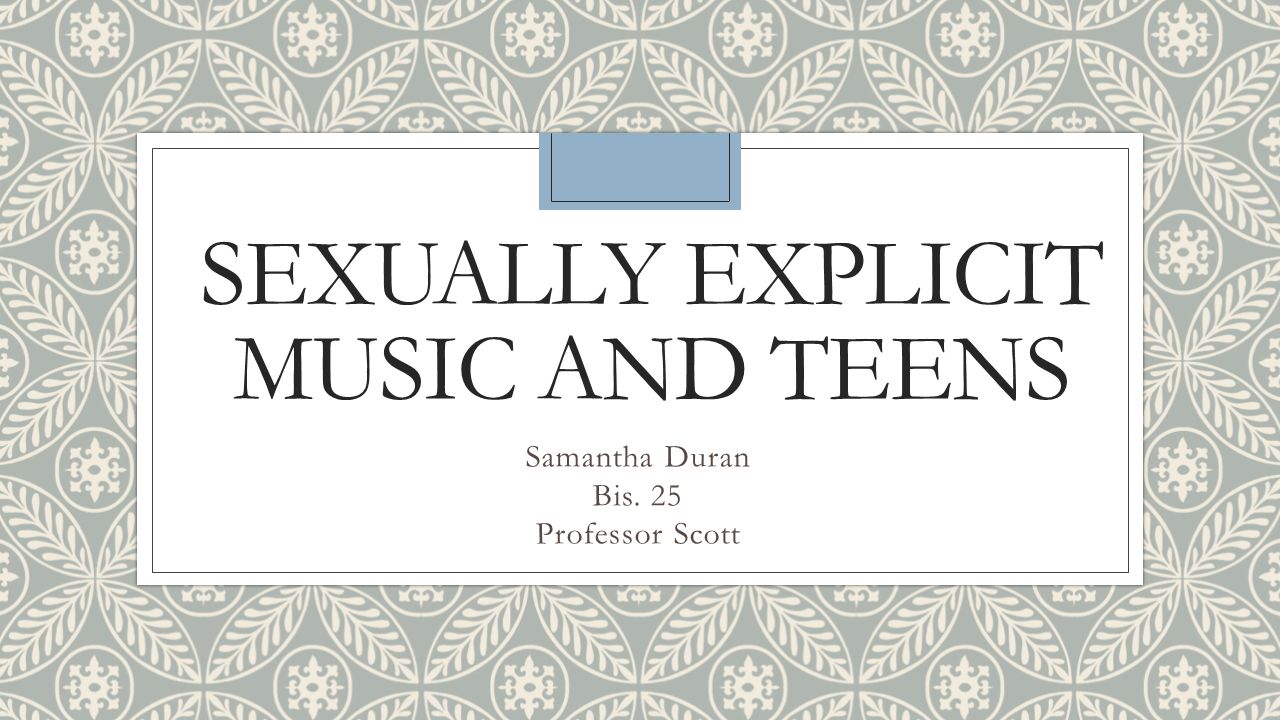 SEXUALLY EXPLICIT MUSIC AND TEENS Samantha Duran Bis. 25 Professor Scott
