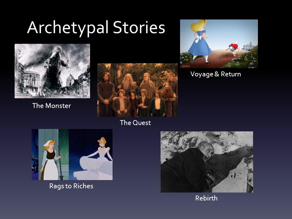 Archetypal Stories The Monster The Quest Voyage & Return Rags to Riches Rebirth