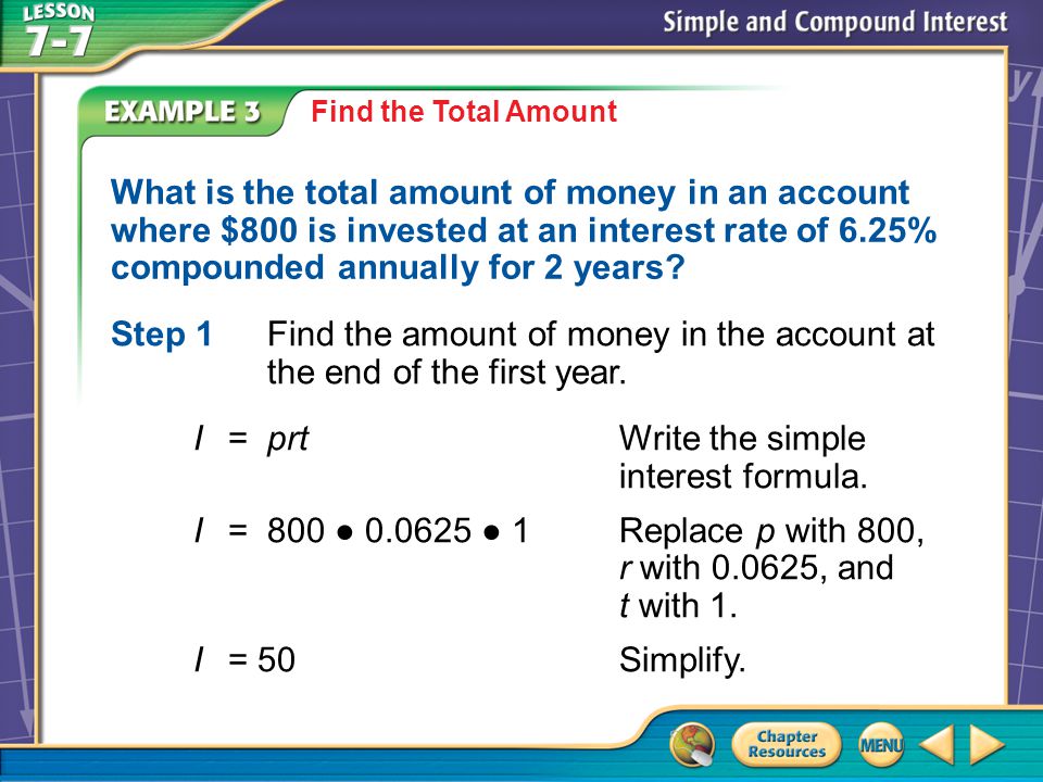 Example 3 Find the Total Amount What is the total amount of money in an account where $800 is invested at an interest rate of 6.25% compounded annually for 2 years.