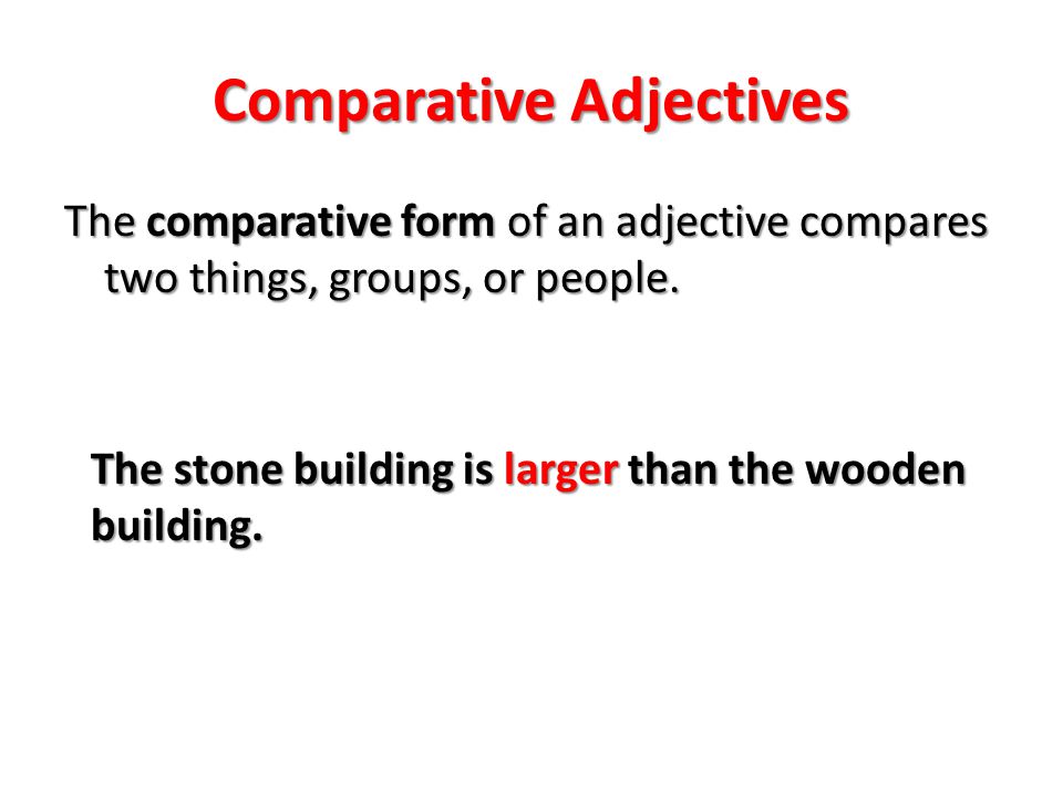 Comparative Adjectives The comparative form of an adjective compares two things, groups, or people.
