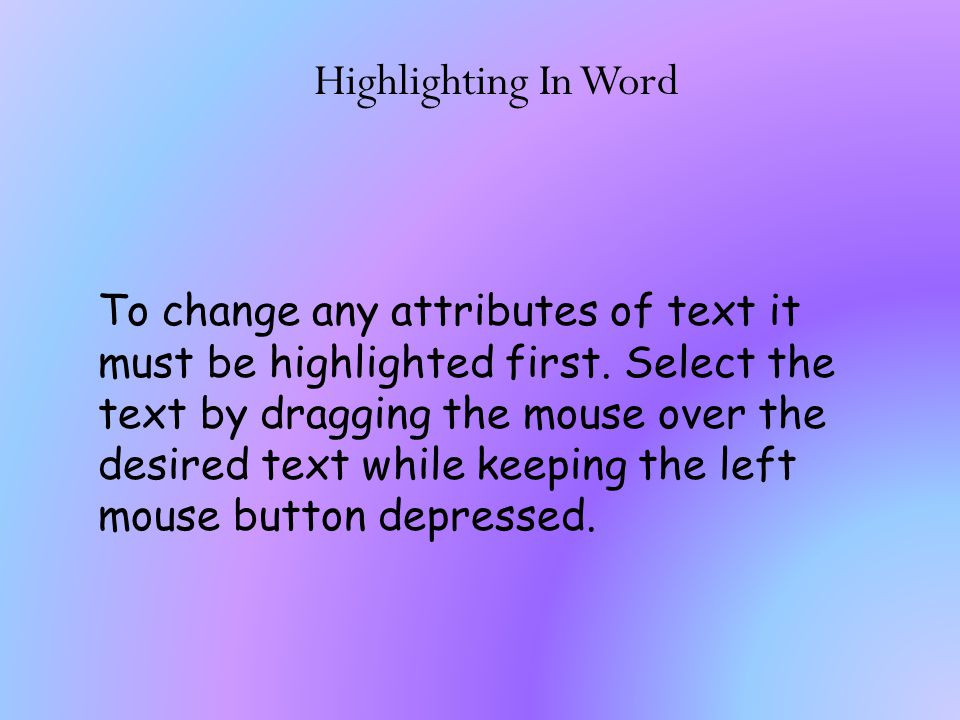 Highlighting In Word To change any attributes of text it must be highlighted first.