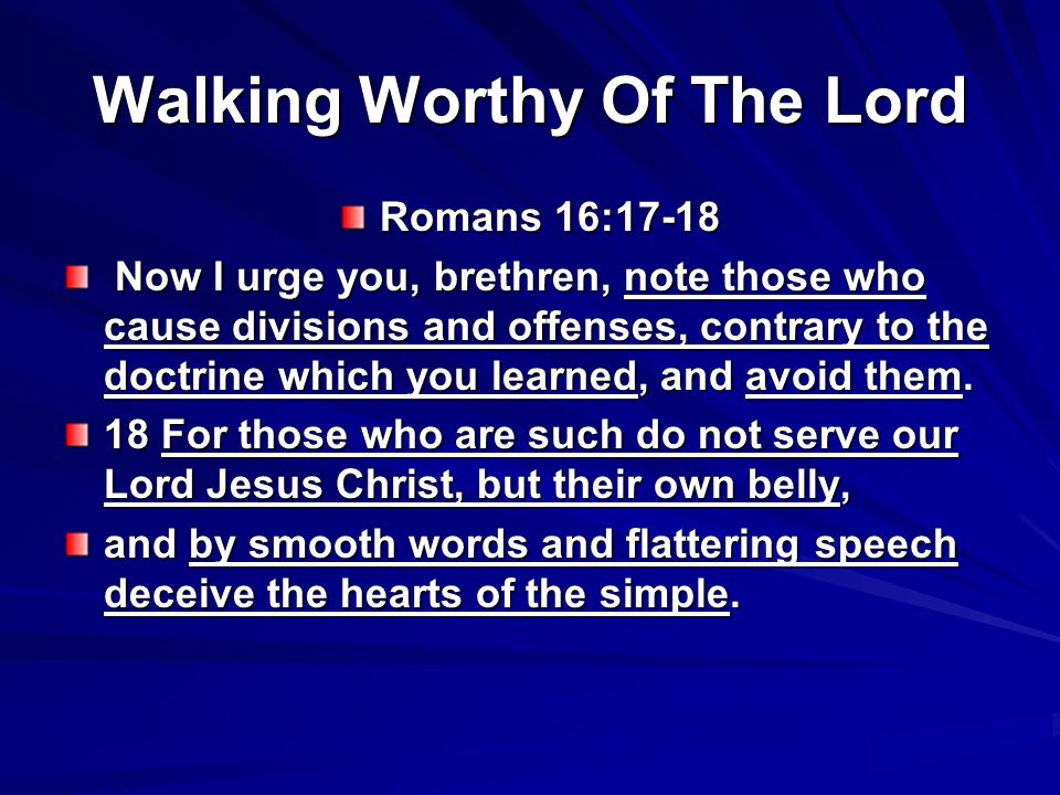 Walking Worthy Of The Lord Romans 16:17-18 Now I urge you, brethren, note those who cause divisions and offenses, contrary to the doctrine which you learned, and avoid them.