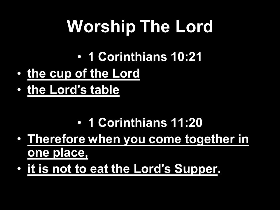 Worship The Lord 1 Corinthians 10:21 the cup of the Lord the Lord s table 1 Corinthians 11:20 Therefore when you come together in one place, it is not to eat the Lord s Supper.