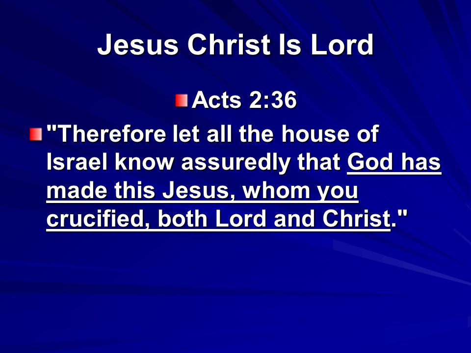 Jesus Christ Is Lord Acts 2:36 Therefore let all the house of Israel know assuredly that God has made this Jesus, whom you crucified, both Lord and Christ.