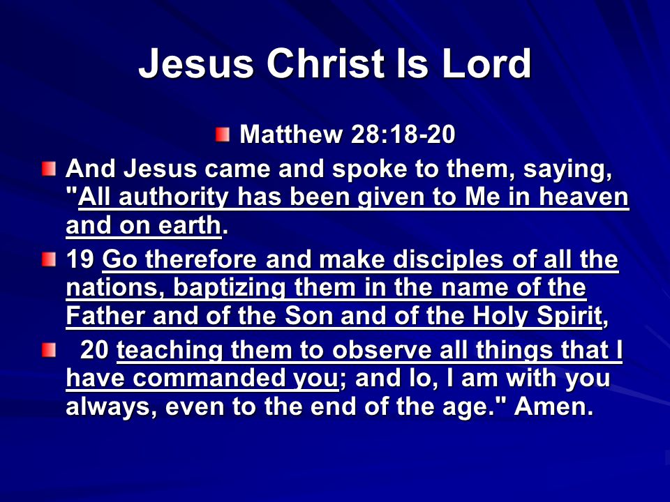 Jesus Christ Is Lord Matthew 28:18-20 And Jesus came and spoke to them, saying, All authority has been given to Me in heaven and on earth.