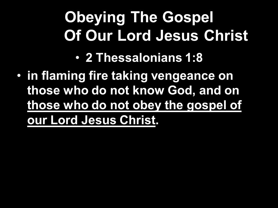 Obeying The Gospel Of Our Lord Jesus Christ 2 Thessalonians 1:8 in flaming fire taking vengeance on those who do not know God, and on those who do not obey the gospel of our Lord Jesus Christ.