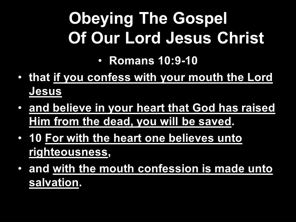 Obeying The Gospel Of Our Lord Jesus Christ Romans 10:9-10 that if you confess with your mouth the Lord Jesus and believe in your heart that God has raised Him from the dead, you will be saved.