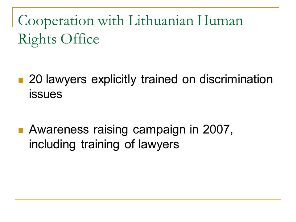 Cooperation with Lithuanian Human Rights Office 20 lawyers explicitly trained on discrimination issues Awareness raising campaign in 2007, including training of lawyers