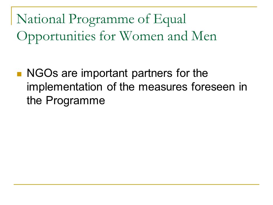 National Programme of Equal Opportunities for Women and Men NGOs are important partners for the implementation of the measures foreseen in the Programme