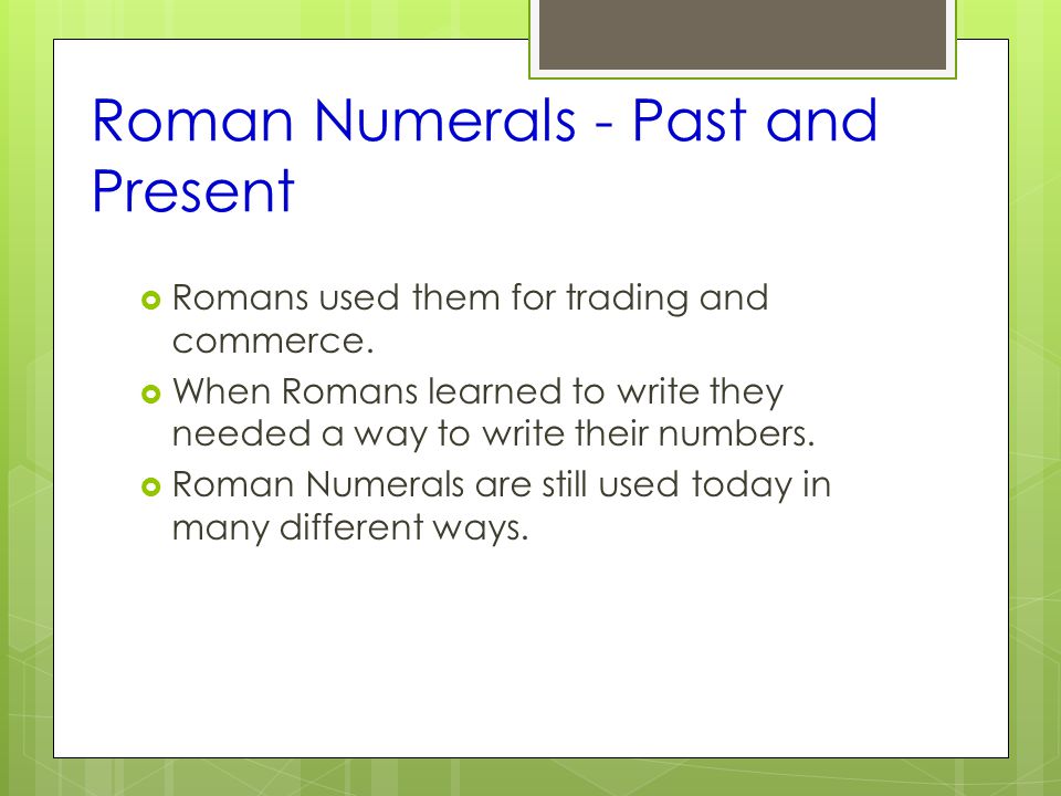 Roman Numerals - Past and Present  Romans used them for trading and commerce.