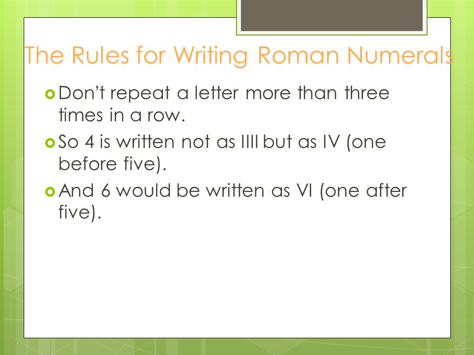 The Rules for Writing Roman Numerals  Don ’ t repeat a letter more than three times in a row.