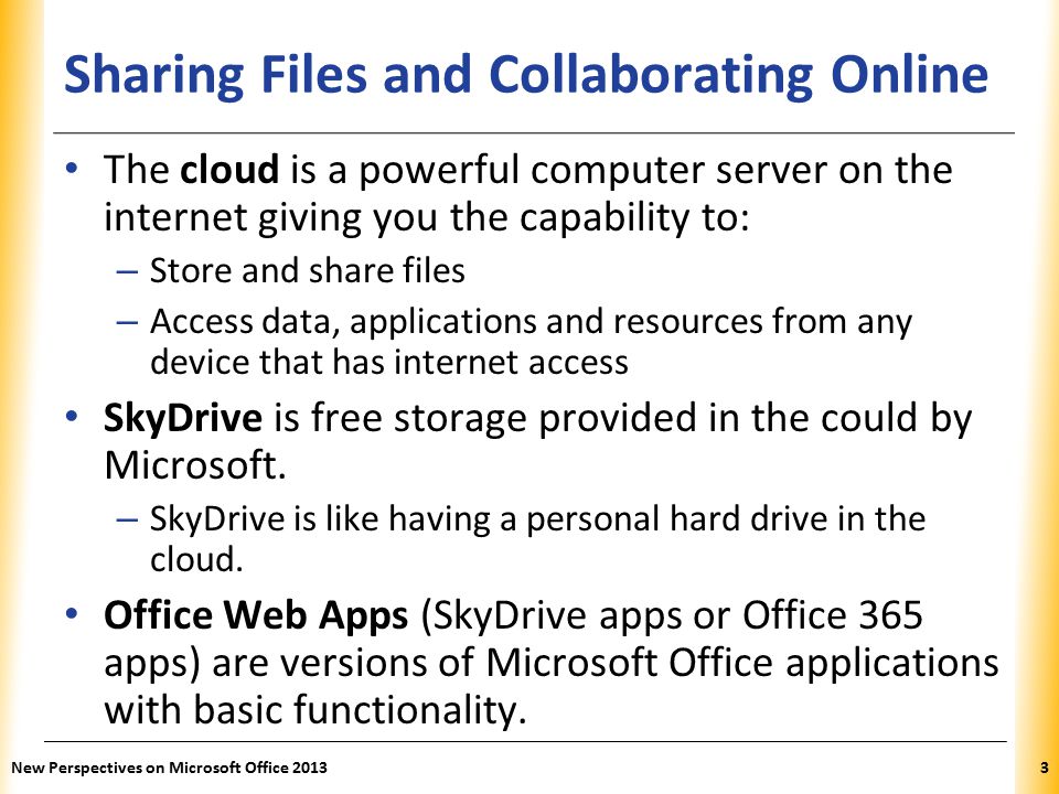 XP Sharing Files and Collaborating Online The cloud is a powerful computer server on the internet giving you the capability to: – Store and share files – Access data, applications and resources from any device that has internet access SkyDrive is free storage provided in the could by Microsoft.