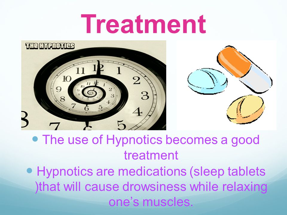 Treatment The use of Hypnotics becomes a good treatment Hypnotics are medications (sleep tablets )that will cause drowsiness while relaxing one’s muscles.