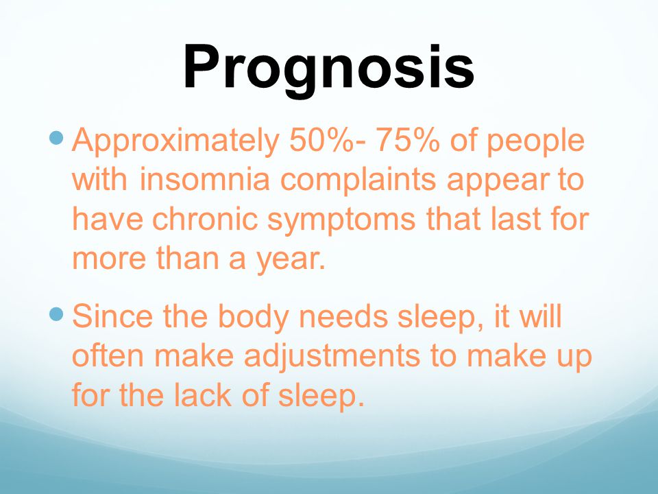 Prognosis Approximately 50%- 75% of people with insomnia complaints appear to have chronic symptoms that last for more than a year.