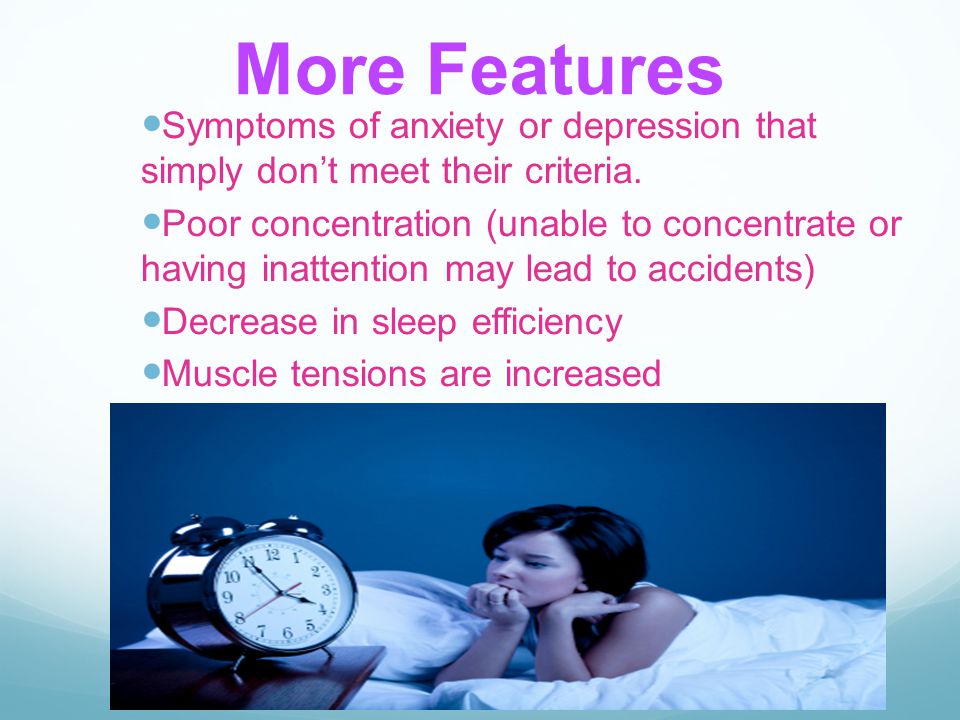 More Features Symptoms of anxiety or depression that simply don’t meet their criteria.