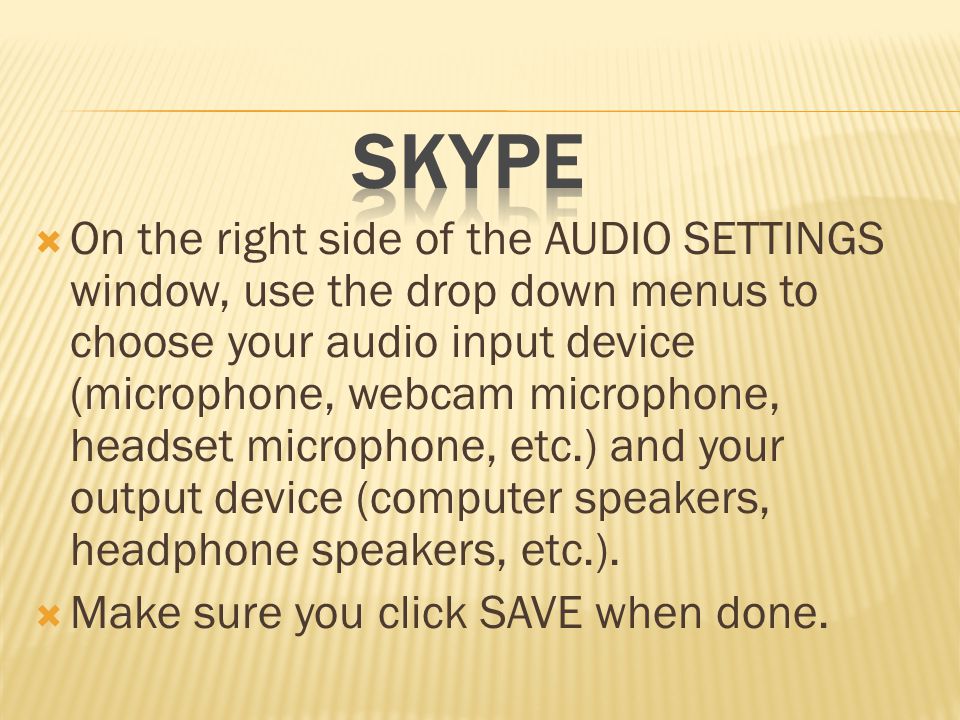  On the right side of the AUDIO SETTINGS window, use the drop down menus to choose your audio input device (microphone, webcam microphone, headset microphone, etc.) and your output device (computer speakers, headphone speakers, etc.).