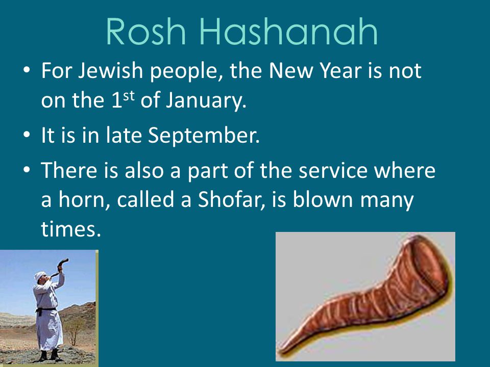 Rosh Hashanah For Jewish people, the New Year is not on the 1 st of January.