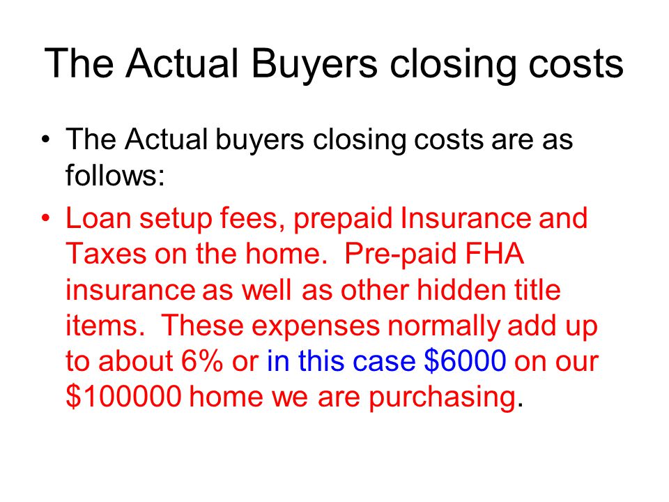 The Actual Buyers closing costs The Actual buyers closing costs are as follows: Loan setup fees, prepaid Insurance and Taxes on the home.