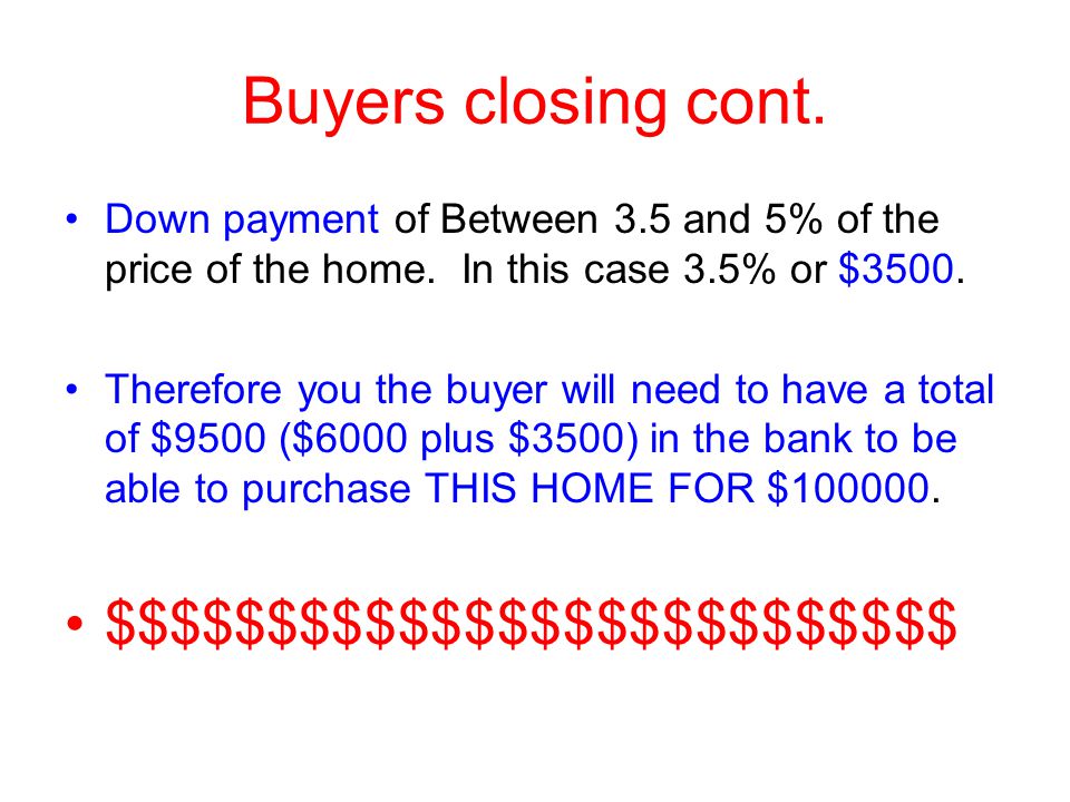 Buyers closing cont. Down payment of Between 3.5 and 5% of the price of the home.