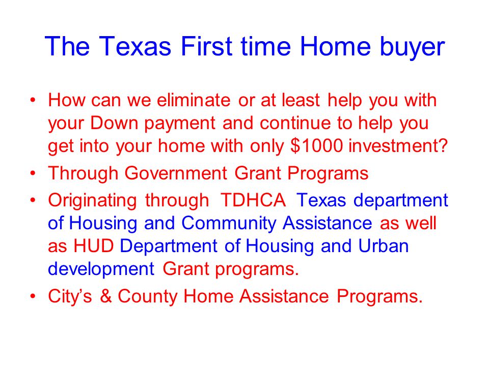 The Texas First time Home buyer How can we eliminate or at least help you with your Down payment and continue to help you get into your home with only $1000 investment.