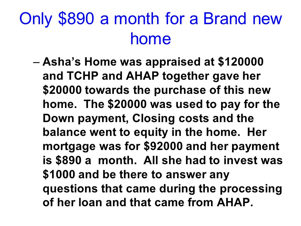 Only $890 a month for a Brand new home –Asha’s Home was appraised at $ and TCHP and AHAP together gave her $20000 towards the purchase of this new home.