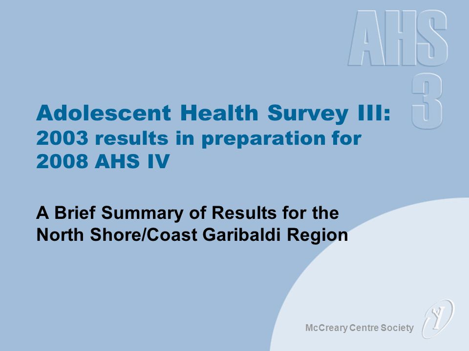McCreary Centre Society Adolescent Health Survey III: 2003 results in preparation for 2008 AHS IV A Brief Summary of Results for the North Shore/Coast Garibaldi Region